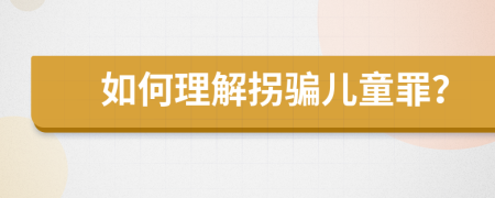 如何理解拐骗儿童罪？