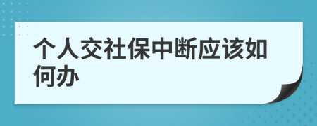 个人交社保中断应该如何办