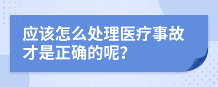 应该怎么处理医疗事故才是正确的呢？