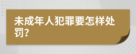 未成年人犯罪要怎样处罚？