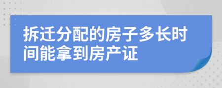 拆迁分配的房子多长时间能拿到房产证