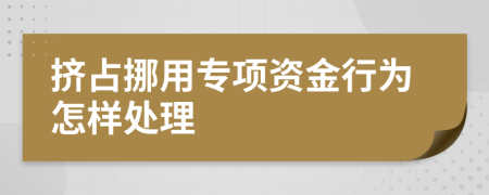 挤占挪用专项资金行为怎样处理