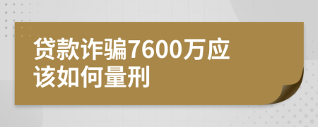 贷款诈骗7600万应该如何量刑