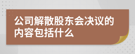 公司解散股东会决议的内容包括什么