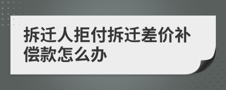 拆迁人拒付拆迁差价补偿款怎么办