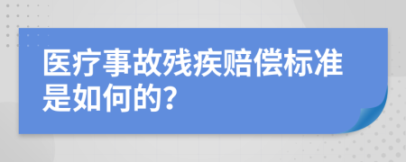 医疗事故残疾赔偿标准是如何的？