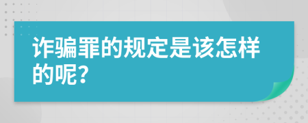 诈骗罪的规定是该怎样的呢？