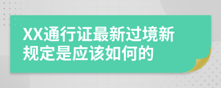 XX通行证最新过境新规定是应该如何的