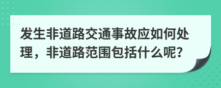 发生非道路交通事故应如何处理，非道路范围包括什么呢？