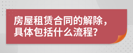 房屋租赁合同的解除，具体包括什么流程？