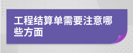 工程结算单需要注意哪些方面