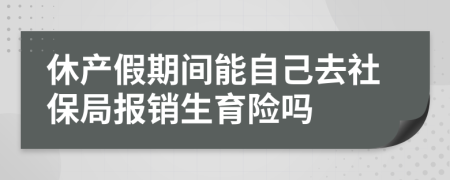 休产假期间能自己去社保局报销生育险吗