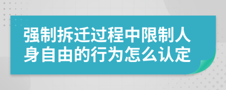 强制拆迁过程中限制人身自由的行为怎么认定