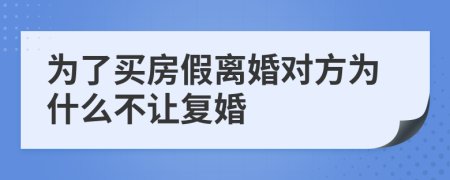 为了买房假离婚对方为什么不让复婚