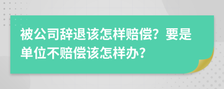 被公司辞退该怎样赔偿？要是单位不赔偿该怎样办？