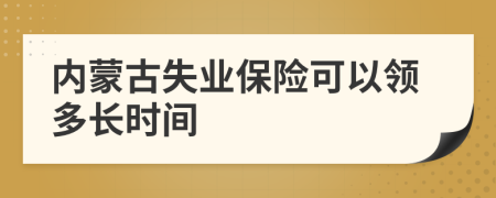 内蒙古失业保险可以领多长时间