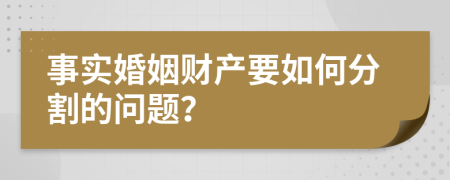 事实婚姻财产要如何分割的问题？