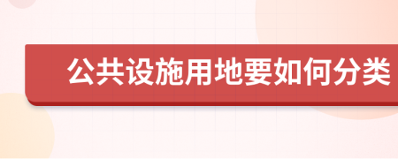 公共设施用地要如何分类