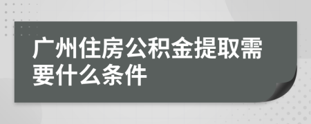 广州住房公积金提取需要什么条件