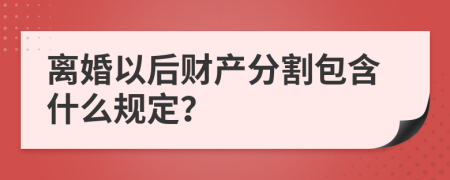 离婚以后财产分割包含什么规定？