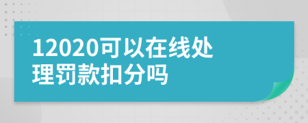 12020可以在线处理罚款扣分吗