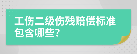 工伤二级伤残赔偿标准包含哪些？