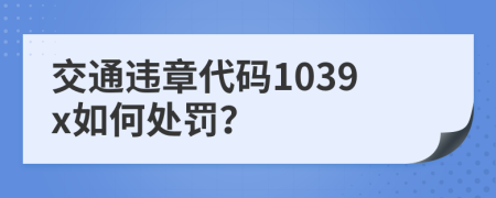 交通违章代码1039x如何处罚？