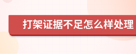 打架证据不足怎么样处理