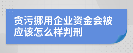 贪污挪用企业资金会被应该怎么样判刑