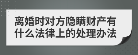 离婚时对方隐瞒财产有什么法律上的处理办法