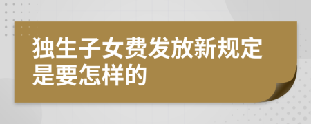 独生子女费发放新规定是要怎样的