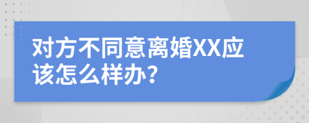 对方不同意离婚XX应该怎么样办？