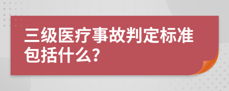 三级医疗事故判定标准包括什么？