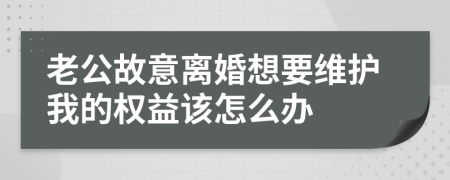 老公故意离婚想要维护我的权益该怎么办