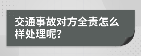 交通事故对方全责怎么样处理呢？