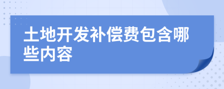 土地开发补偿费包含哪些内容