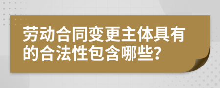 劳动合同变更主体具有的合法性包含哪些？