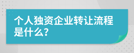 个人独资企业转让流程是什么？