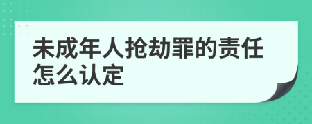 未成年人抢劫罪的责任怎么认定