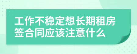 工作不稳定想长期租房签合同应该注意什么