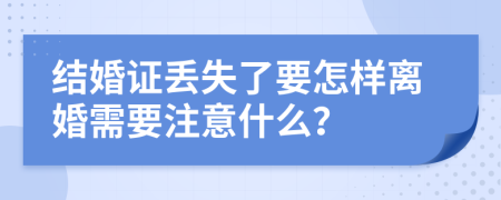 结婚证丢失了要怎样离婚需要注意什么？