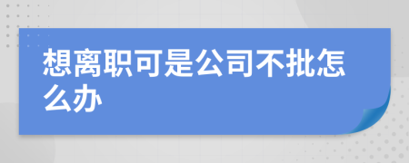 想离职可是公司不批怎么办