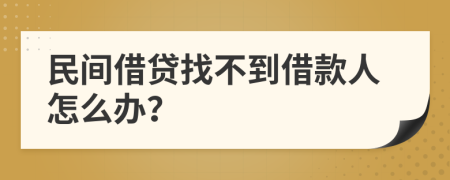 民间借贷找不到借款人怎么办？