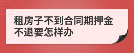 租房子不到合同期押金不退要怎样办