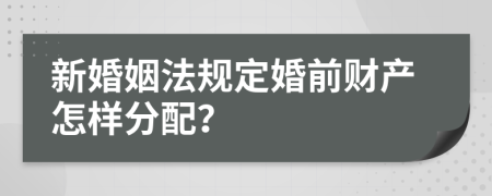 新婚姻法规定婚前财产怎样分配？