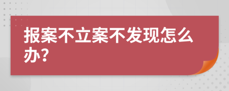 报案不立案不发现怎么办？