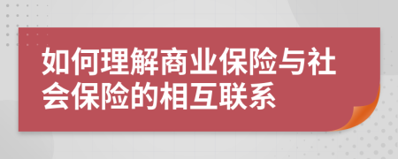 如何理解商业保险与社会保险的相互联系