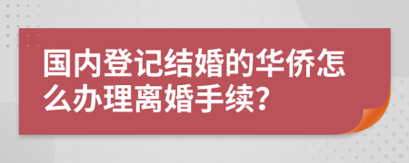 国内登记结婚的华侨怎么办理离婚手续？