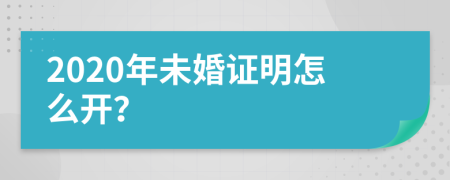 2020年未婚证明怎么开？