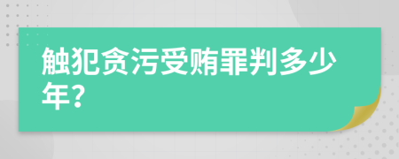 触犯贪污受贿罪判多少年？